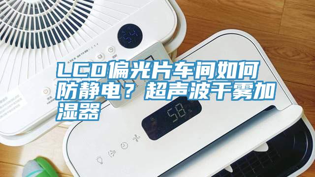 LCD偏光片車間如何防靜電？超聲波干霧加濕器