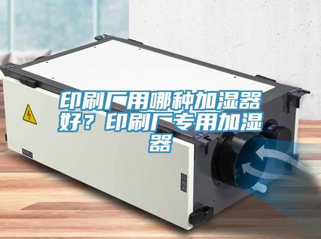 印刷廠用哪種加濕器好？印刷廠專用加濕器