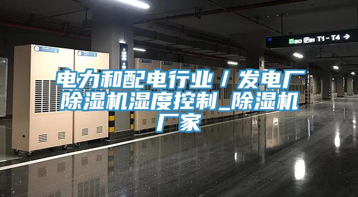 電力和配電行業／發電廠除濕機濕度控制_除濕機廠家