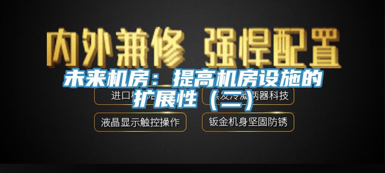 未來機房：提高機房設施的擴展性（二）