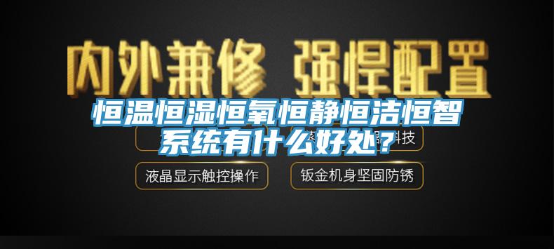 恒溫恒濕恒氧恒靜恒潔恒智系統有什么好處？