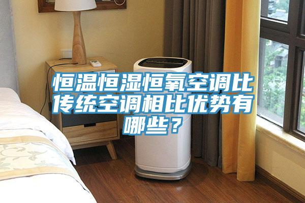 恒溫恒濕恒氧空調比傳統空調相比優勢有哪些？