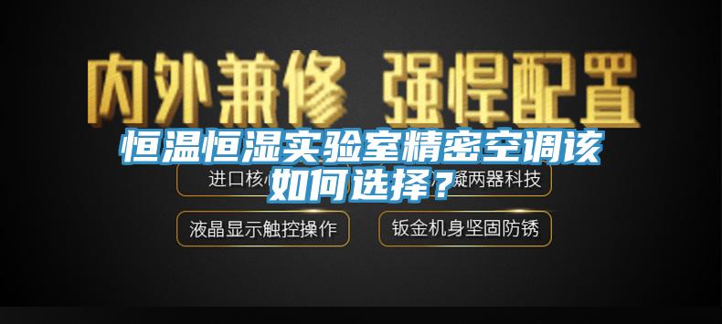 恒溫恒濕實(shí)驗(yàn)室精密空調(diào)該如何選擇？