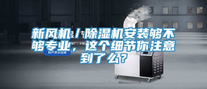 新風機／除濕機安裝夠不夠專業，這個細節你注意到了么？