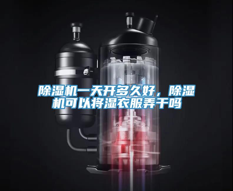 除濕機一天開多久好，除濕機可以將濕衣服弄干嗎