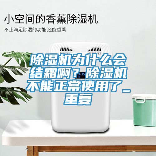 除濕機(jī)為什么會結(jié)霜啊？除濕機(jī)不能正常使用了_重復(fù)