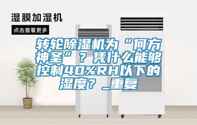 轉輪除濕機為“何方神圣”？憑什么能夠控制40%RH以下的濕度？_重復